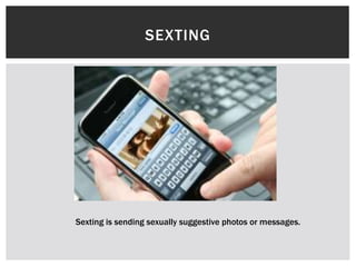 SEXTING

Sexting is sending sexually suggestive photos or messages.

 