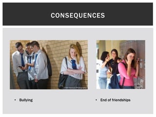 CONSEQUENCES

• Bullying

• End of friendships

 