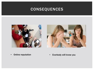 CONSEQUENCES

• Online reputation

• Everbody will know you

 