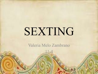 SEXTING
Valeria Melo Zambrano
11-4
 