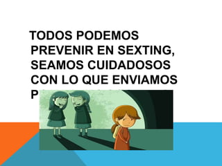 TODOS PODEMOS
PREVENIR EN SEXTING,
SEAMOS CUIDADOSOS
CON LO QUE ENVIAMOS
POR REDES SOCIALES
 