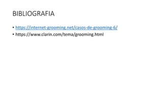 BIBLIOGRAFIA
• https://internet-grooming.net/casos-de-grooming-6/
• https://www.clarin.com/tema/grooming.html
 