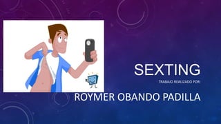SEXTING
TRABAJO REALIZADO POR:
ROYMER OBANDO PADILLA
 
