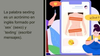 La palabra sexting
es un acrónimo en
inglés formado por
`sex´ (sexo) y
`texting´ (escribir
mensajes).
 