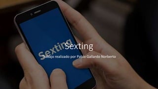 Sexting
Trabajo realizado por Pablo Gallardo Norberto
 