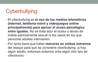 Cyberbullying
• El ciberbullying es el uso de los medios telemáticos

(Internet, telefonía móvil y videojuegos online
prin...