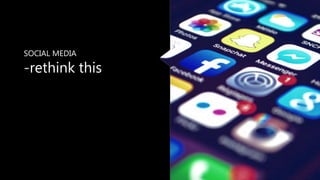 SOCIAL MEDIA
-rethink this
 