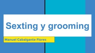 Sexting y grooming
Manuel Cabalgante Flores
 