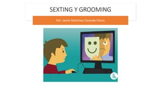 SEXTING Y GROOMING
Por: Jaime Martinez-Carande Florez
 