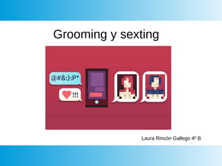 Grooming y sexting
Laura Rincón Gallego 4º B
 