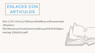 ENLACES CON
ARTICULOS
file:///C:/Users/Alfonso%20Bravo/Downloads
/Dialnet-
ElCiberacosoConIntencionSexualYElChildgro
oming-3795512.pdf
 