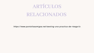 https://www.pantallasamigas.net/sexting-una-practica-de-riesgo/o
ARTÍCULOS
RELACIONADOS
 