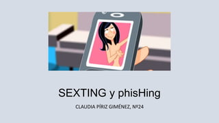 SEXTING y phisHing
CLAUDIA PÍRIZ GIMÉNEZ, Nº24
 