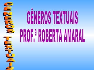 GÊNEROS TEXTUAIS GÊNEROS TEXTUAIS PROF.ª ROBERTA AMARAL 