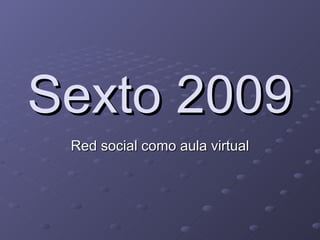 Sexto 2009 Red social como aula virtual 
