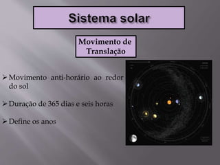 Movimento de
Translação
Movimento anti-horário ao redor
do sol
Duração de 365 dias e seis horas
Define os anos
 