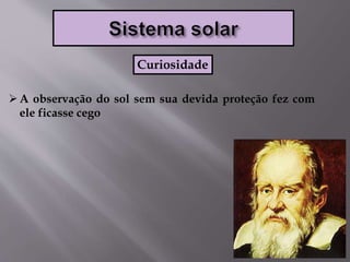 A observação do sol sem sua devida proteção fez com
ele ficasse cego
Curiosidade
 