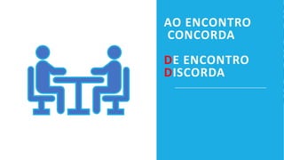 AO ENCONTRO
CONCORDA
DE ENCONTRO
DISCORDA
 