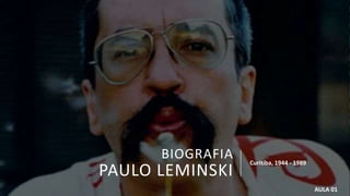 BIOGRAFIA
PAULO LEMINSKI
Curitiba, 1944 - 1989
AULA 01
 