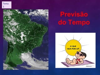 Previsão
do Tempo
Tema
1
 