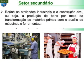  Reúne as atividades industriais e a construção civil,
ou seja, a produção de bens por meio da
transformação de matérias-primas com o auxílio de
máquinas e ferramentas.
Tema 1
 