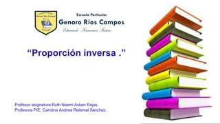 “Proporción inversa .”
Profesor asignatura:Ruth Noemi Asken Rojas.
Profesora PIE: Carolina Andrea Retamal Sánchez .
 