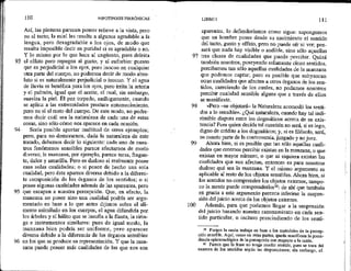 93
94
95
96
110 HIPOTIPOSIS PIRRÓNICAS
Así, las pinturas parecen poseer relieve a la vista, pero
no al tacto; la miel les resulta a algunos agradablea da
lengua, pero desagradable a los ojos, de modo que
resulta imposible decir en puridad si es agradable o no.
Y lo mismo por lo que hace al ungijento, pues deléita
el olfato pero repugna al gusto; y al euforbio: puesto
que es perjudicial a los ojos, pero inocuo en cualquier
otra parte del cuerpo, no podemos decit de modo abso-
luto sí es naturalmente perjudicial o inocuo. Y el agua
de lluvia es benéfica para los ojos, pero irrita la arteria
y el pulmón, igual que el aceite, el cual, sin embargo,
suaviza la piel. El pez torpedo, análogamente, cuando
se aplica a las extremidades produce entumecimiento,
pero no si al resto del cuerpo. De este modo, no podre-
mos decir cuál sea la naturaleza de cada una de estas
cosas, sino sólo cómo nos aparece en cada ocasión,
Sería posible aportar multitud de otros ejemplos;
pero, para no demorarnos, dada la naturaleza de este
tratado, debemos decir lo siguiente: cada uno de nues-
tros fenómenos sensibles parece afectarnos de modo
diverso, la manzana, por ejemplo, parece tersa, fragan-
te, dulce y amarilla. Pero es dudoso si realmente posée
esas solas cualidades; o sí posee de hecho una sola
cualidad, pero ésta aparece diversa debido a la diferen-
te composición de los órganos de los sentidos; o si
posee algunas cualidades además de las aparentes, pero
que escapan a nuestra percepción. Que, en efecto, la
manzana no posee sino una cualidad podría ser argu-
mentado en base a lo que antes dijimos sobre el ali-
mento asimilado en los cuerpos, el agua difundida por
los árboles y el hálito que se insufla a la flauta, la sirin-
ga e instrumentos similares: pues de igual modo, la
manzana bien podría ser uniforme, pero aparecer
diversa debido a la diferencia de los órganos sensibles
en los que se produce su representación. Y que la man-
zana puede poseer más cualidades de las que nos son
97
98
99
100
LIBRO 1 111
aparentes, lo defenderíamos como sigue: supongamos
que un hombre posee desde su nacimiento el sentido
del tacto, gusto y olfato, pero no puede oír ni ver; pen-
sará que nada hay visible o audible, sino sólo aquellas
tres clases de cualidades que puede percibir, Quizá
también nosotros, poseyendo solamente cinco sentidos,
percibamos tan sólo aquellas cualidades de la manzana
que podemos captar; pero es posible que subyazcan
otras cualidades que afecten a otros órganos de los sen-
tidos, careciendo de los cuales, no podamos nosotros
percibir cualidad sensible alguna que a través de ellos
se manifieste.
«Pero -se objetará— la Naturaleza acomodó los senti-
dos a lo sensible». ¿Qué naturaleza, cuando hay tal indi-
rimible disputa entre los dogmáticos acerca de su exis-
tencia? Pues quien decida tal cuestión no será, si es lego,
digno de crédito a los dogmáticos; y, si es filósofo, será,
en cuanto parte de la controversia, juzgado y no juez.
Ahora bien, si es posible que tan sólo aquellas cuali-
dades que creemos percibir existan en la manzana, o que
existan en mayor número, o que ni siquiera existan las
cualidades que nos afectan, entonces es para nosotros
dudoso qué sea la manzana. Y el mismo argumento es
aplicable al resto de los objetos sensibles, Ahora bien, si
los sentidos no comprenden los objetos externos, tampo-
co la mente puede comprenderlos%: de ahí que también
en gracia a este argumento parezca inferirse la suspen-
sión del juicio acerca de los objetos externos.
Además, para que podamos llegar a la suspensión
del juicio basando nuestro razonamiento en cada sen-
tido particular, o incluso prescindiendo de los senti-
% Porque la razón trabaja en base a fos materiales de la percep-
ción sensible. Aquí, como en otras partes, queda manifiesta la prece-
dencia epistemológica de la percepción con respecto a la razón.
6 Parece que la frase no tenga mucho sentido, pues se trata del
examen de los sentidos según las disposiciones; sin embargo, cf.
 