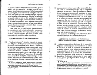 177
178
130 HIPOTIPOSIS PIRRÓNICAS -
lo sensible, al tropo del razonamiento circular, pues al
disentir a su vez lo sensible y no poder dirimirse por sí
mismo, incurriendo en un regreso al infinito, necesitará
de lo inteligible, como asimismo lo inteligible de lo sen-
sible. Pero quien, por ello, suponga algo por hipótesis
incurrirá de nuevo en un absurdo, Además, lo inteligible
es también relativo, pues se dice inteligible en relación
al intelecto y si fuese por naturaleza como se afirma que
es, no sería controvertido; luego también lo inteligible
viene a parar en los cinco tropos, así que nos es absolu-
tamente forzoso abstenernos acerca del objeto presenta-
do a nuestra consideración.
Tales, pues, son los cinco trapos transmitidos por
los <escépticos> más recientes; los cuales se proponen
no en exclusión de los diez tropos, sino para, con más
variedad, combatir también por medio de éstos, junto
con aquéllos, la temeridad de los dogmáticos.
CAPÍTULO XVI. CUÁLES SON LOS DOS TROPOS
También transmiten88 otros dos tropos.de la suspen-
sión del juício. Dado que todo lo que se comprende
parece que o se comprende porsí mismo o por medio *
de otra cosa, mostrando que nada se comprende por sí
mismo ni por medio de otrá cosa, creen introducir la
duda acerca de todo. Que nada se comprende por sí
mismo es evidente, dicen, por la controversia que me
terno” hay entre los físicos$? tanto acerca de lo sensible
como acerca de lo inteligible; controversia que es irre-
soluble por cuanto no podemos adoptar criterio sensi-
ble ni inteligible, dado que cualquier criterio que adop-
22 Es difícil la atribución de este último desarrollo. Diog. Laert.
no menciona esta reducción final a dos tropos. Acaso deba ser obra
de Menodoto, como supuso Ritter (cf. EP, 66, n, ad cap. 16).
89 Recuérdese la división tripartita de la filosofía helenística:
lógica, física y ética.
179
180
181
LIBRO 1 131
temos es controvertido y, por ello, insostenible, Por
otra parte, no admiten tampoco que algo sé comprenda
por medio de otra cosa a causa de lo siguiente: si aque-
llo por lo que algo se comprende necesitase ser siem-
pre comprendido por medio de otra cosa, se incurriría
en el tropo del razonamiento circular o en el del regre-
so al infinito; si, empero, alguien pretendiera que se
comprende algo por sí mismo, y a través de ello se
comprende otra cosa, lo refuta el que nada se compren-
da por sí mismo, de acuerdo con lo que dijimos. Duda-
mos, por otra parte, de que lo que se combate pueda ser
comprendido por sí mismo o por otra cosa, dado que el
criterio de verdad o de lo que se comprende no es evi-
dente y los signos se destruyen al quedar sia prueba,
como más adelante veremos%,
De momento, sin embargo, será suficiente lo dicho
acerca de los tropos de la suspensión del juicio.
CAPÍTULO XVH. CUÁLES SON LOS TROPOS DE LA
REFUTACIÓN DE LAS TEORÍAS SOBRE LAS CAUSAS?!
Así como transmitimos los tropos de la suspensión
del juicio, también algunos proponen tropos en virtud
de los cuales, al dudar de las teorías de las causas en
particular, podamos frenar a los dogmáticos, ya que se
jactan sobre todo de ellas, Así, Enesidemo transmite
ocho tropos a través de los cuales cree, refutándolas,
mostrar como viciosas todas las teorías de las causas
dogmáticas. De éstos, el primero dice ser aquel según
el cual, puesto que el género de la etiología se dirige
s HP, M, cap, X,
9% Lit. «de lo etiológico»; pero el término no se cireunscribe ai
campo de la medicina: Eriologfas son aquí las teorías, hipótesis o supo-
siciones dogmáticas que intentan explicar las causas. Estos ocho tropos
figurarían en la ya mencionada obra de Enesidemo Discursos pirrómi-
cos, que conocernos también por Pocio (Biblioteca, 1, 170, b 17).
 