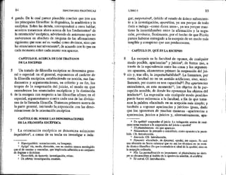 84 HIPOTIPOSIS PIRRÓNICAS
gando. De lo cual parece plausible concluir que tres son
las principales filosofías: la dogmática, la académica y la
escéptica. Sobre las demás, corresponderá a otros hablar;
nosotros trataremos ahora acerca de los fundamentos? de
la orientación3 escéptica, advirtiendo de antemano que no
aseveramos en absoluto de ninguna de las afirmaciones
siguientes que sean así en verdad como decimos, sino que
las enunciamos narrativamente*, de acuerdo con lo que en
cada momento sobre cada asunto nos aparece,
CAPÍTULO Il. ACERCA DE LOS TRATADOS
DE LA ESCEPSIS
Un tratado de filosofía escéptica se denomina gene-
ral o especial: en el general, exponemos el carácter de
la filosofía escéptica, estableciendo su noción, sus fun-
damentos y argumentaciones, su criterio y su fin, los
tropos de la suspensión del juicio, el modo en que
entendemos los enunciados escépticos y la distinción
de la escepsis con respecto a las filosofías afines; en el
especial, argumentamos contra cada una de las divisio-
nes de la llamada filosofía, Tratemos primero acerca de
la parte general, iniciando la exposición con las deno-
minaciones de la orientación escéptica.
CAPÍTULO HI. SOBRE LAS DENOMINACIONES
DE LA FILOSOFÍA ESCÉPTICA
La orientación escéptica se denomina asimismo
inquisitivaS, a causa de su tesón en investigar e inda-
2 EFiypotypotikos: sumariamente, en bosquejo.
3 Agoge: vía, modo, dirección, con un sentido menos restringido
que el de «secta» o «escuela», que implicaría adbesión a un conjunto
de dogmas o doctrinas.
4 Hystorikós, de hystoría: investigación, relato.
5 De z3teyis: investigación, examen.
LIBRO 1 85
gar; suspensivaf, debido al estado de ánimo subsecuen-
te a la investigación; aporética, ya sea porque de todo
duda e indaga como dicen unos-, ya sea porque man-
tiene la incertidumbre entre la afirmación y la nega-
ción; prrrónica, finalmente, por el hecho de que Pirrón
parece haberse entregado a la escepsis de un modo más
tangible y conspicuo que sus predecesores.
: CAPÍTULO IV. QUÉ ES LA ESCEPSIS
La escepsis es la facultad de oponer, de cualquier
modo posible, apariencias? y juicios$, de forma que, a
través de la equivalencia entre las cosas y los argumen-
tos opuestos, alcancemos primero la suspensión del jui-
cio y, tras ello, la imperturbabilidad?, La llamamos, por
cierto, facultad no en un sentido artificioso, sino, senci-
llamente, por cuanto es una capacidad*0, Por apariencias
entendemos, en este momento!!, los objetos de la per-
cepción sensible, de donde les oponemos los objetos del
intelecto!?, La expresión «de cualquier modo posible»
puede hacer referencia a la facultad, a fin de que tome-
mos la palabra «facultad» en su acepción más simple; y
también a «oponer apariencias y juicios» (pues, dado
que los oponemos de muchas maneras —apariencias a
apariencias, juicios a juicios y, alternativamente, apa-
$ De epékho: suspender el juicio. La indagación acerca de cual-
quier tema conduce a la suspensión del juicio o gpokhZ.
1 To phainóntenon: «lo que aparece».
3 Nóouménon: lo pensado o concebido, como opuesto a lo perci-
bido. Cfr, Introducción. ,
> Ataraxía: Cfr. Introducción.
19 Dynamis: «facultad», de dynamai, «poder, ser capaz», Es casi
una obsesión en Sexto subrayar que no usa los términos en un senti-
do técnico-filosófico (lo que contradiría el ideal de la epokhé, sino en
la acepcjón ordinaria.
il Ar. La puntualización es importante; 1d phainómenña no siem-
pre se circunseriben al ámbito de la apariencia sensible, 18 aistha tá.
12 Tá nozi4, Cf, Introducción.
 