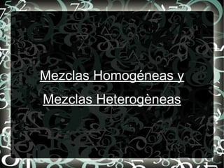 Mezclas Homogéneas y
Mezclas Heterogèneas
 