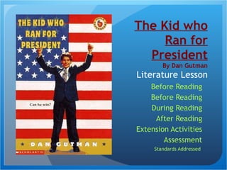 The Kid who Ran for President By Dan Gutman Literature Lesson Before Reading Before Reading During Reading After Reading Extension Activities Assessment Standards Addressed  