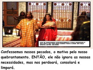 Confessemos nossos pecados, o motivo pelo nosso
quebrantamento. ENTÃO, ele não ignora as nossas
necessidades, mas nos perdoará, consolará e
limpará.
 