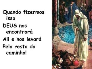 Quando fizermos
isso
DEUS nos
encontrará
Ali e nos levará
Pelo resto do
caminho!
 
