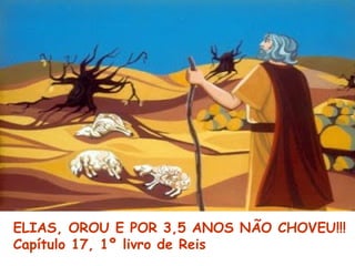 ELIAS, OROU E POR 3,5 ANOS NÃO CHOVEU!!!
Capítulo 17, 1º livro de Reis
 