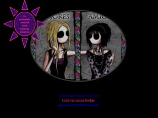 La
verdadera
 amistad
   nunk
 necesita
 probarse




            Los amigos sacan a la luz
              toda las cosas lindas
            que se esconden en alma
 