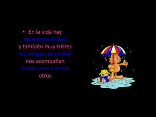 • En la vida hay
  momentos felices
y también muy tristes
los amigos de verdad
   nos acompañan
 en los unos y en los
         otros
 