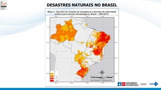 Centro de Estudos e Pesquisas de Emergências e Desastres em Saúde (CEPEDES) / FIOCRUZ / MS
DESASTRES NATURAIS NO BRASIL
Mapa 3 - Decretos de situação de emergência e decretos de calamidade
pública para eventos climatológicos, Brasil - 2003-2012.
 