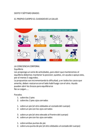 SEXTO Y SÉPTIMO GRADO:
EL PROPIO CUERPO-EL CUIDADODELA SALUD.
LA CONCIENCIA CORPORAL
Equilibrio
Les propongo un serie de a...