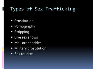 Types of Sex TraffickingProstitutionPornographyStrippingLive sex showsMail order bridesMilitary prostitutionSex tourism