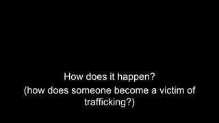 How does it happen?
(how does someone become a victim of
trafficking?)
 