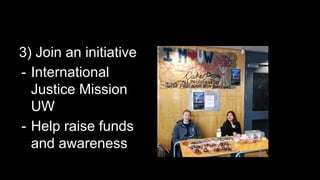3) Join an initiative
- International
Justice Mission
UW
- Help raise funds
and awareness
 