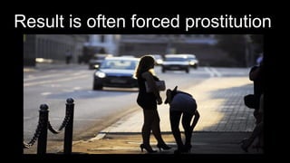 Result is often forced prostitution
 