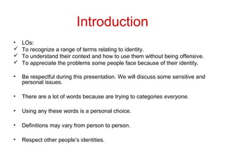 Introduction
• LOs:
 To recognize a range of terms relating to identity.
 To understand their context and how to use the...