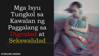 Mga Isyu
Tungkol sa
Kawalan ng
Paggalang sa
Dignidad at
Sekswalidad
BY:KAYECLAIREL.ESTOCONING
 