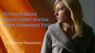 By Recover Reputation
The Secret Digital
“Scarlet Letter” Hurting
Sexual Harassment Victims
 