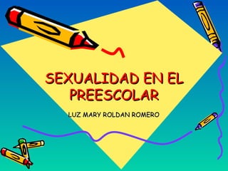 SEXUALIDAD EN EL
   PREESCOLAR
  LUZ MARY ROLDAN ROMERO
 