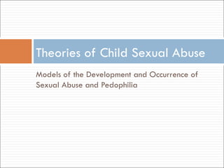 Models of the Development and Occurrence of Sexual Abuse and Pedophilia Theories of Child Sexual Abuse  