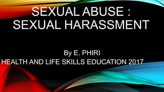 SEXUAL ABUSE :
SEXUAL HARASSMENT
By E. PHIRI
HEALTH AND LIFE SKILLS EDUCATION 2017
 