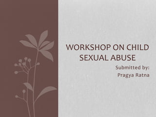 Submitted by:
Pragya Ratna
WORKSHOP ON CHILD
SEXUAL ABUSE
 