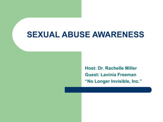 SEXUAL ABUSE AWARENESS


          Host: Dr. Rachelle Miller
          Guest: Lavinia Freeman
          “No Longer Invisible, Inc.”
 